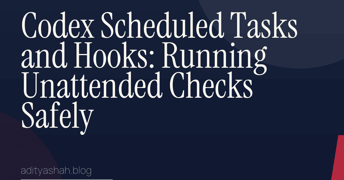 Codex Scheduled Tasks and Hooks: Running Unattended Checks Safely